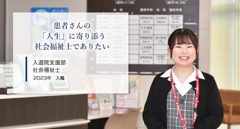 患者さんの「人生」に寄り添う社会福祉士でありたい 入退院支援部 社会福祉士 2023年入職