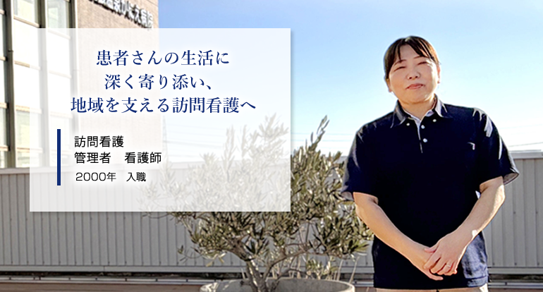患者さんの生活に深く寄り添い、地域を支える訪問看護へ 訪問看護 管理者 看護師 2000年入職